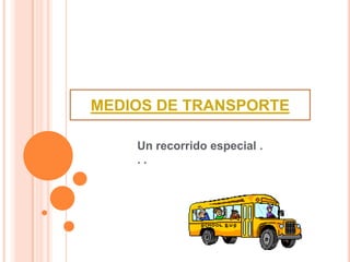 MEDIOS DE TRANSPORTE

    Un recorrido especial .
    ..
 
