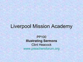 Liverpool Mission Academy
               PP100
      Illustrating Sermons
           Clint Heacock
     www.preachersforum.org
 
