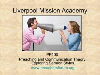 Liverpool Mission Academy




                PP100
  Preaching and Communication Theory:
        Exploring Sermon Styles
        www.preachersforum.org
 