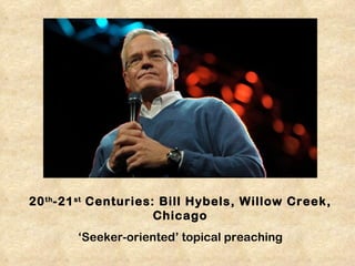 20 th -21 st Centuries: Bill Hybels, Willow Creek,
                       Chicago
        ‘Seeker-oriented’ topical preaching
 