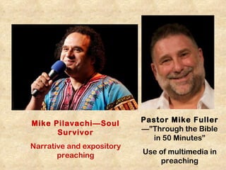 Mike Pilavachi—Soul        Pastor Mike Fuller
      Survivor             —”Through the Bible
                             in 50 Minutes”
Narrative and expository
       preaching           Use of multimedia in
                               preaching
 