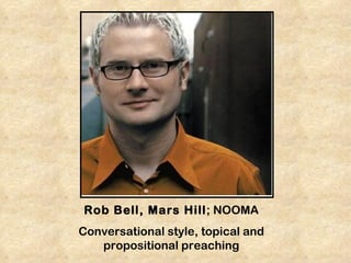 Rob Bell, Mars Hill; NOOMA
Conversational style, topical and
   propositional preaching
 