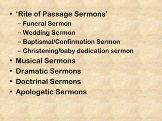 • ‘Rite of Passage Sermons’
    –   Funeral Sermon
    –   Wedding Sermon
    –   Baptismal/Confirmation Sermon
    –   Christening/baby dedication sermon
•   Musical Sermons
•   Dramatic Sermons
•   Doctrinal Sermons
•   Apologetic Sermons
 