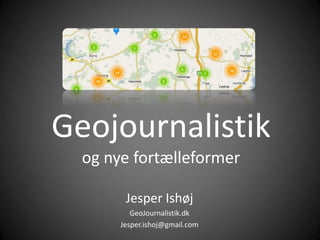 Geojournalistik
  og nye fortælleformer

        Jesper Ishøj
          GeoJournalistik.dk
       Jesper.ishoj@gmail.com
 