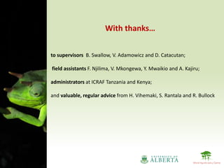With thanks…

to supervisors B. Swallow, V. Adamowicz and D. Catacutan;

field assistants F. Njilima, V. Mkongewa, Y. Mwaikio and A. Kajiru;

administrators at ICRAF Tanzania and Kenya;

and valuable, regular advice from H. Vihemaki, S. Rantala and R. Bullock
 
