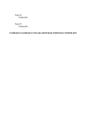 Pasal 34
Cukup jelas
Pasal 35
Cukup jelas
TAMBAHAN LEMBARAN NEGARA REPUBLIK INDONESIA NOMOR 4019
 