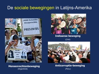 De sociale bewegingen in Latijns-Amerika 
Mensenrechtenbeweging 
Indiaanse beweging 
Anticorruptie-beweging 
(Argentinië) 
(Chili) 
(Peru)  