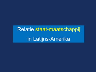 Relatie staat-maatschappij 
in Latijns-Amerika  