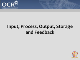 Input, Process, Output, Storage 
and Feedback 
 