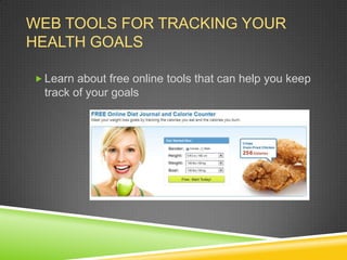 WEB TOOLS FOR TRACKING YOUR
HEALTH GOALS

 Learn about free online tools that can help you keep
  track of your goals
 