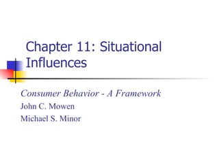 Chapter 11: Situational Influences Consumer Behavior - A Framework John C. Mowen Michael S. Minor 