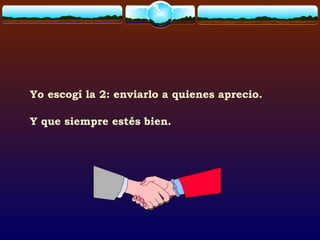 Yo escogí la 2: enviarlo a quienes aprecio.
Y que siempre estés bien.
 