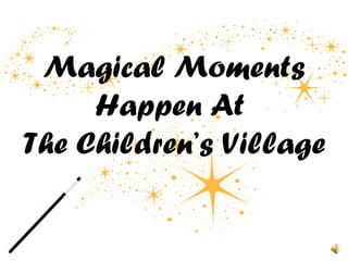 Magical Moments Happen At  The Children’s Village 