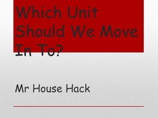 Which Unit
Should We Move
In To?
Mr House Hack
 