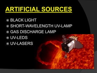 ARTIFICIAL SOURCES
 BLACK LIGHT
 SHORT-WAVELENGTH UV-LAMP
 GAS DISCHARGE LAMP
 UV-LEDS
 UV-LASERS
 