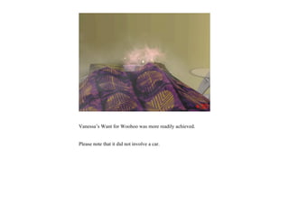 Vanessa’s Want for Woohoo was more readily achieved.


Please note that it did not involve a car.
 