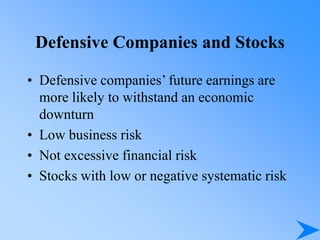 Defensive Companies and Stocks
• Defensive companies’ future earnings are
more likely to withstand an economic
downturn
• Low business risk
• Not excessive financial risk
• Stocks with low or negative systematic risk
 