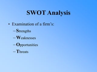 SWOT Analysis
• Examination of a firm’s:
–Strengths
–Weaknesses
–Opportunities
–Threats
 