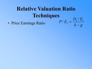 Relative Valuation Ratio
Techniques
• Price Earnings Ratio g
k
E
D
E
P

 1
1
1
/
/
 
