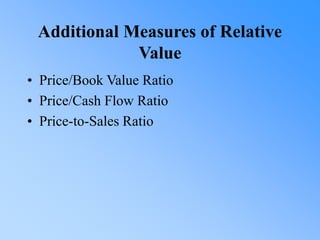 Additional Measures of Relative
Value
• Price/Book Value Ratio
• Price/Cash Flow Ratio
• Price-to-Sales Ratio
 