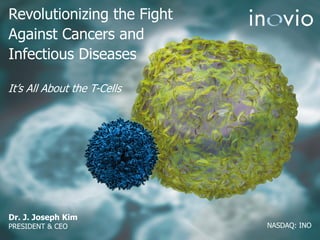 Revolutionizing the Fight
Against Cancers and
Infectious Diseases
Dr. J. Joseph Kim
PRESIDENT & CEO NASDAQ: INO
It’s All About the T-Cells
 