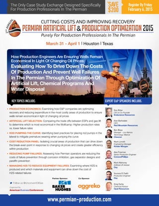 The Only Case Study Exchange Designed Specifically
For Production Professionals In The Permian
How Production Engineers Are Ensuring Wells Remain
Economical In Light Of Changing Oil Prices:
Evaluating How To Drive Down The Costs
Of Production And Prevent Well Failures
In The Permian Through Optimization Of
Artificial Lift, Chemical Programs And
Water Disposal
KEY TOPICS INCLUDE:
March 31 - April 1 | Houston | Texas
EXPERT E&P SPEAKERS INCLUDE:
M Follow us @UnconventOilGas
www.permian-production.com
Register By Friday
February 6, 2015
SAVE
$200
•	 PRODUCTION ECONOMICS: Examining how E&P companies are optimizing
recovery and reducing expenditure in the most costly areas of production to ensure
wells remain economical in light of changing oil prices
•	 ARTIFICIAL LIFT SELECTION: Comparing the trade offs between ESPs and gas lift
to determine which is most economical in the Wolfcamp: Higher production rates
vs. lower failure rates
•	 ROD PUMPING THE CURVE: Identifying best practices for placing rod pumps in the
lateral to mitigate premature wearing when pumping the curve
•	 COST REDUCTION PANEL: Isolating crucial areas of production that can drive down
the break-even point in response to changing oil prices and create greater efficiency
within production
•	 REDUCING PUMP FAILURES: Assessing how Permian operators are reducing the
costs of failure prevention through corrosion inhibition, gas separator designs and
paraffin prevention
•	 MANAGING H2S TO REDUCE EQUIPMENT FAILURES: Examining where H2S is
produced and which materials and equipment can drive down the cost of
H2S-related failures
Mark Linroth
Engineering Manager
Kinder Morgan
Organized By:
Partner Sponsor: Co-Sponsor:
Don Ritter
CEO & Co-Founder
Endurance Resources
Alan Barksdale
CEO
Red Mountain Resources
Ben Bloys
Manager - Los Alamos
Technology Alliance
Chevron
Alex Freeman
Senior Production Engineer
ConocoPhillips
Mark Mahoney
Artificial Lift Adviser
Oxy
Youness El Fadili
Production Engineer
Oxy
Greg Darby
Chemical Advisor
Opal Resources
*
 