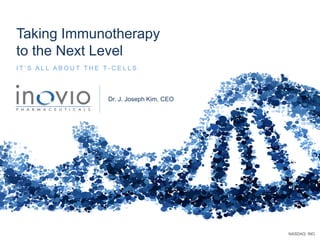 NASDAQ: INO
Taking Immunotherapy
to the Next Level
I T ’ S A L L A B O U T T H E T - C E L L S
Dr. J. Joseph Kim, CEO
 