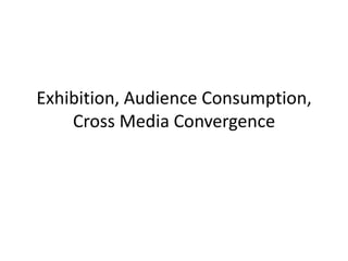Exhibition, Audience Consumption, Cross Media Convergence 