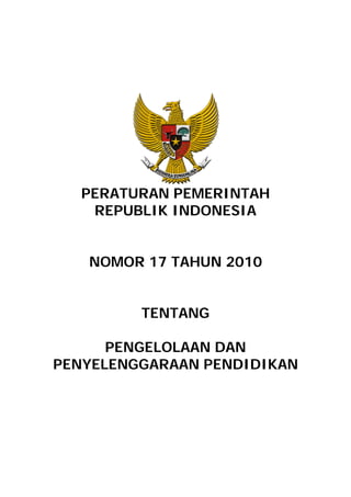 PERATURAN PEMERINTAH
   REPUBLIK INDONESIA


   NOMOR 17 TAHUN 2010


         TENTANG

      PENGELOLAAN DAN
PENYELENGGARAAN PENDIDIKAN
 
