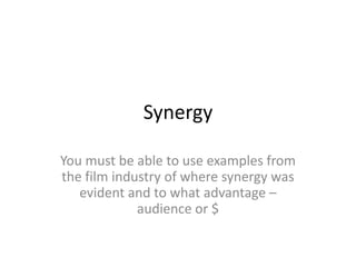 Synergy

You must be able to use examples from
the film industry of where synergy was
   evident and to what advantage –
             audience or $
 