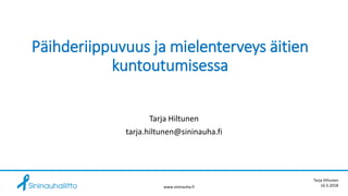 Päihderiippuvuus ja mielenterveys äitien
kuntoutumisessa
Tarja Hiltunen
tarja.hiltunen@sininauha.fi
www.sininauha.fi
Tarja Hiltunen
16.5.2018
 