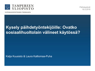Kysely päihdetyöntekijöille: Ovatko
sosiaalihuoltolain välineet käytössä?
Katja Kuusisto & Laura Kalliomaa-Puha
Päihdepäivät
16.5.2018
 