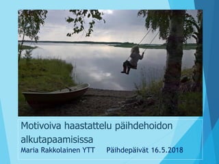 Motivoiva haastattelu päihdehoidon
alkutapaamisissa
Maria Rakkolainen YTT Päihdepäivät 16.5.2018
 