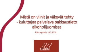 Mistä on viinit ja väkevät tehty
- kuluttajaa palveleva pakkaustieto
alkoholijuomissa
Päihdepäivät 16.5.2018
 