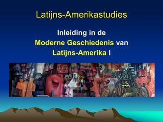 Latijns-Amerikastudies 
Inleiding in de 
Moderne Geschiedenis van 
Latijns-Amerika I  