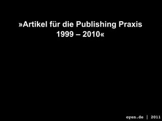 »Artikel für die Publishing Praxis
           1999 – 2010«




                             oyen.de | 2011
 
