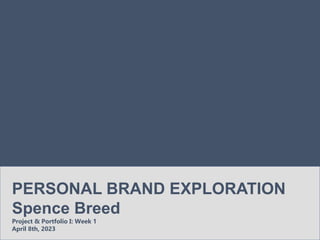 PERSONAL BRAND EXPLORATION
Spence Breed
Project & Portfolio I: Week 1
April 8th, 2023
 