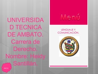UNIVERSIDA
D TECNICA
DE AMBATO.
Carrera de
Derecho.
Nombre: Heidy
Santillán.
LENGUAJE Y
COMUNICACIÓN.
INICIO
 