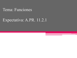Tema: Funciones
Expectativa: A.PR. 11.2.1
 