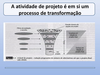 A atividade de projeto é em si um
   processo de transformação
 