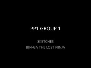PP1 GROUP 1 SKETCHES BIN-GA THE LOST NINJA 
