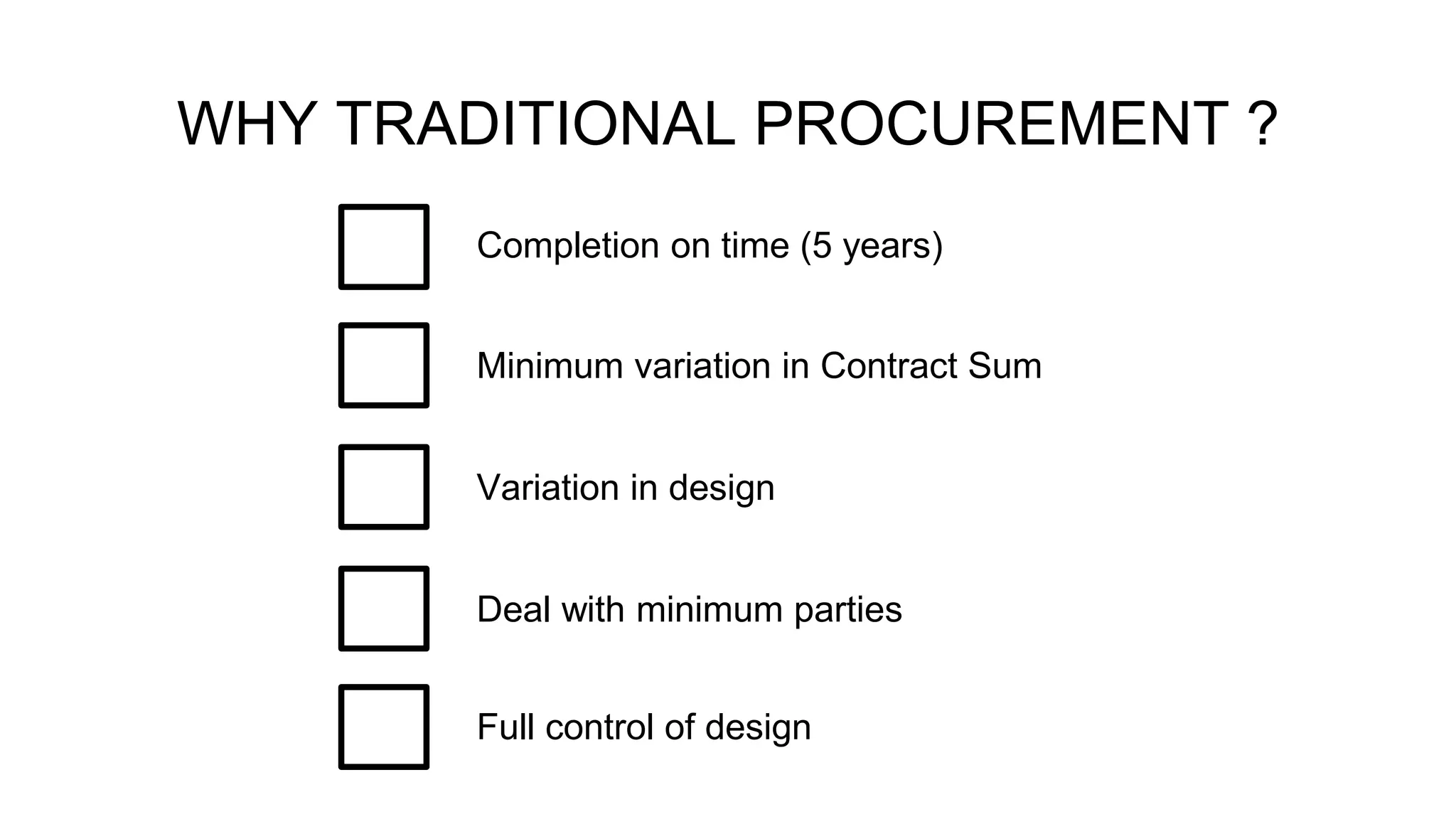 WHY TRADITIONAL PROCUREMENT ?
Completion on time (5 years)
Variation in design
Minimum variation in Contract Sum
Deal with minimum parties
Full control of design
 