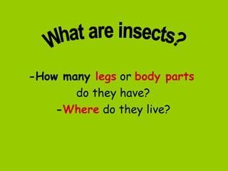 -How many legs or body parts
       do they have?
    -Where do they live?
 