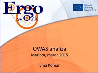 OWAS analiza
Maribor, marec 2015
Ema Komar
 