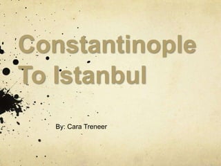 ConstantinopleTo Istanbul By: Cara Treneer 