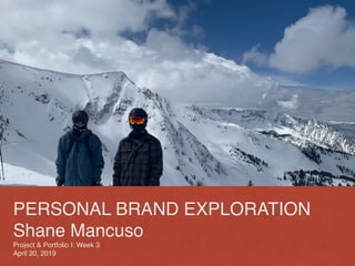 PERSONAL BRAND EXPLORATION
Shane Mancuso
Project & Portfolio I: Week 3
April 20, 2019
 