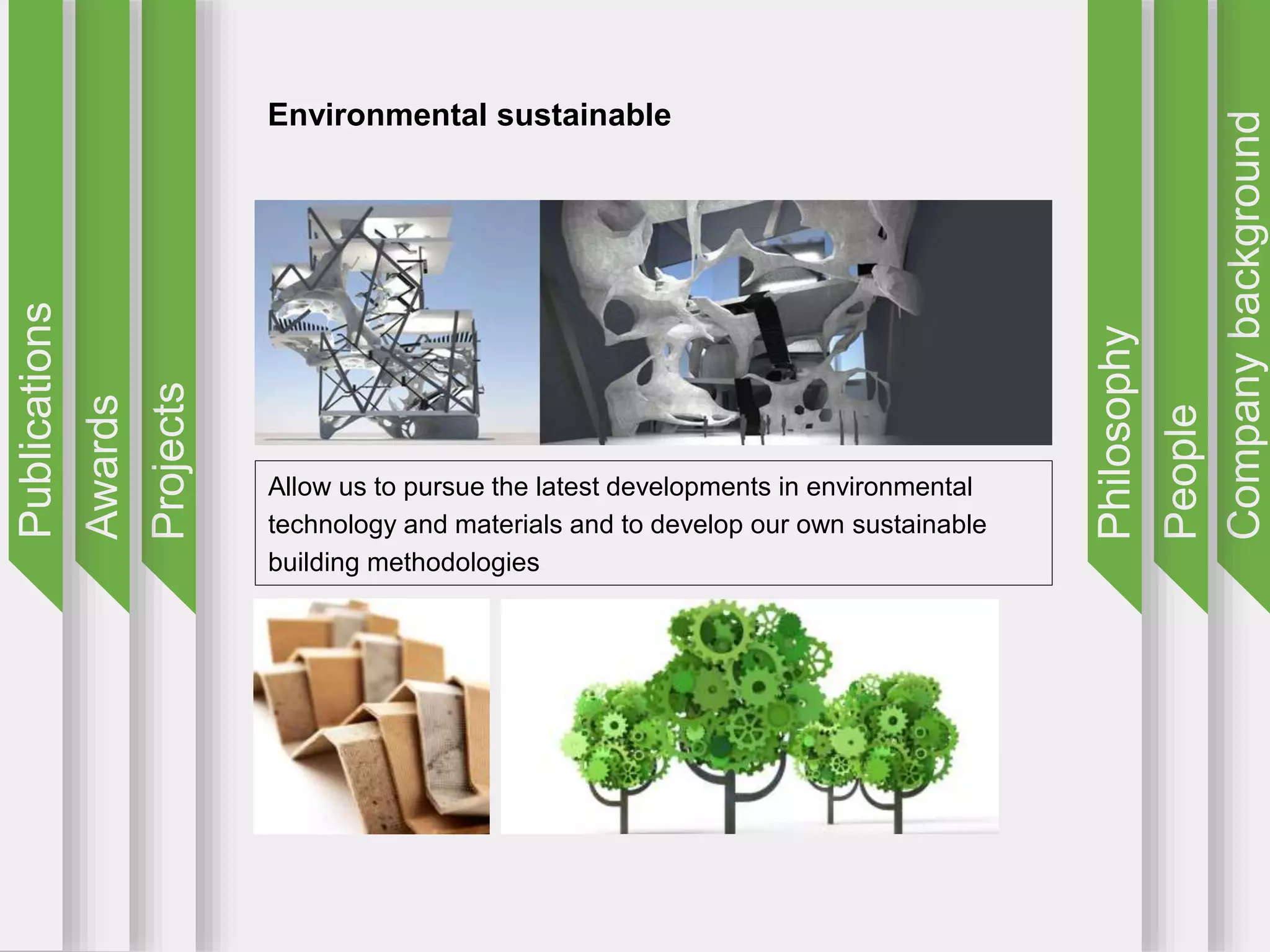 Companybackground
People
Philosophy
Projects
Awards
Publications
Environmental sustainable
Allow us to pursue the latest developments in environmental
technology and materials and to develop our own sustainable
building methodologies
 