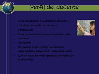 Perfil del docenteArmoniza docencia e investigación, fomenta la curiosidad y el espíritu de búsqueda