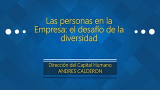 Las personas en la
Empresa: el desafío de la
diversidad
Dirección del Capital Humano
ANDRES CALDERON
 