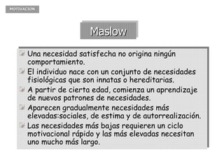 Maslow <ul><li>Una necesidad satisfecha no origina ningún comportamiento. </li></ul><ul><li>El individuo nace con un conju...